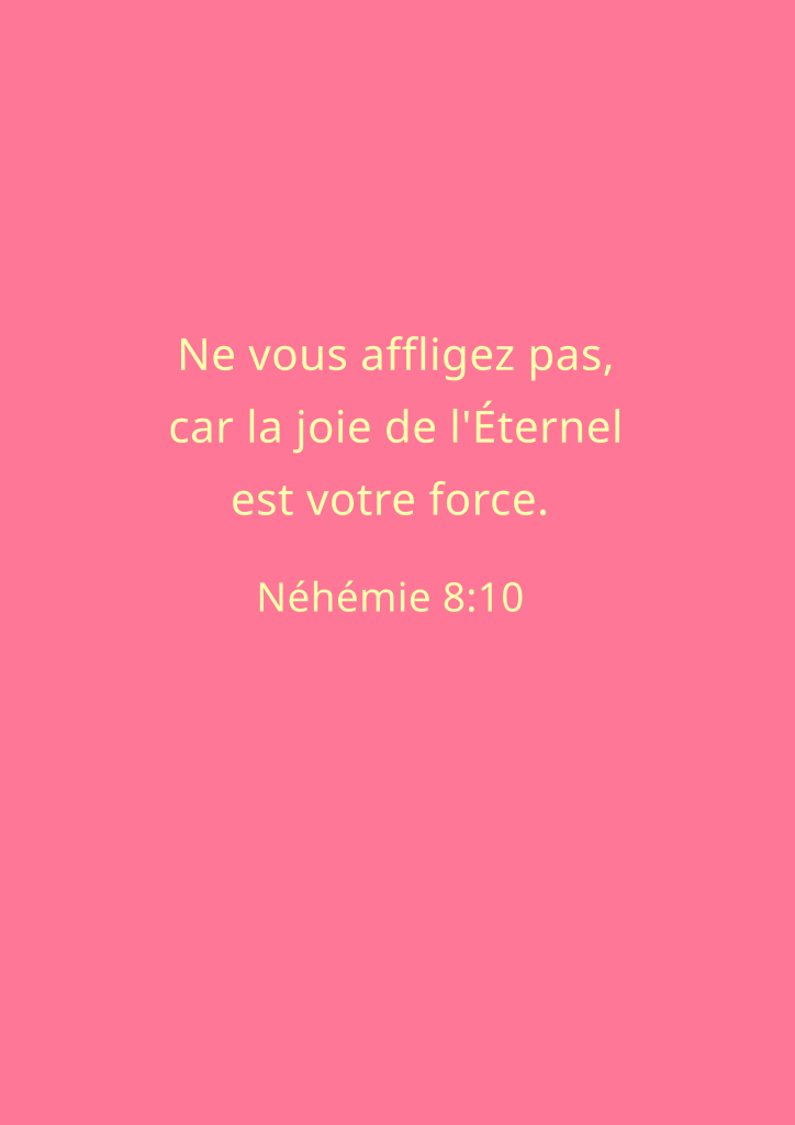Citation biblique sur un fond rose, Nouvelle Version: 'Ne vous affligez pas, car la joie de l'Éternel est votre force.' Néhémie 8:10.